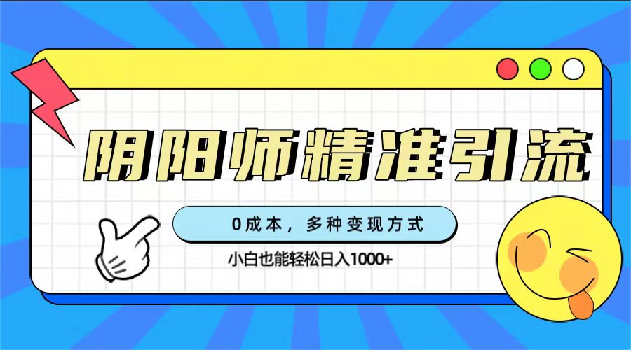 0成本阴阳师精准引流，多种变现方式，小白也能轻松日入1000+-源创智汇网