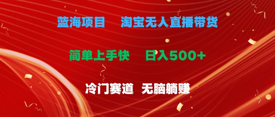蓝海项目  淘宝无人直播冷门赛道  日赚500+无脑躺赚  小白有手就行-源创智汇网
