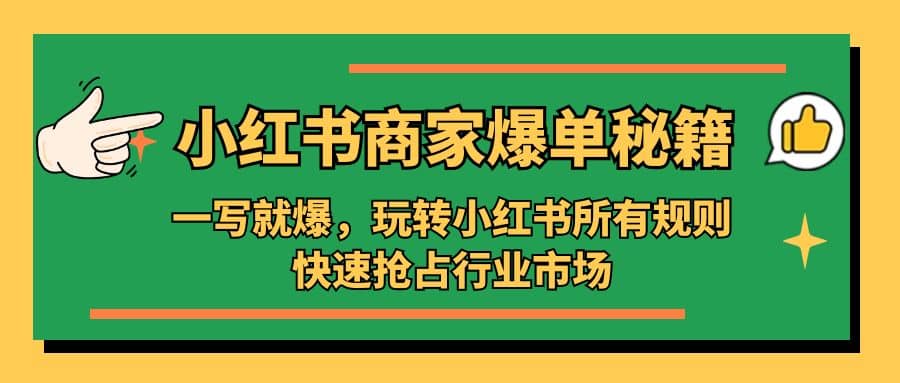 小红书·商家爆单秘籍：一写就爆，玩转小红书所有规则，快速抢占行业市场-源创智汇网