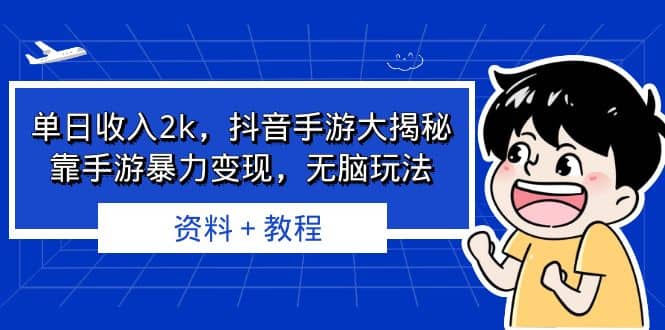 单日收入2k，抖音手游大揭秘，靠手游暴力变现，无脑玩法 资料＋教程-源创智汇网