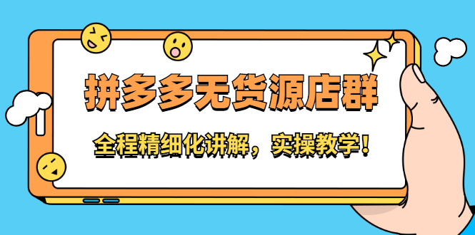 拼多多无货源店群：全程精细化讲解，实操教学-源创智汇网