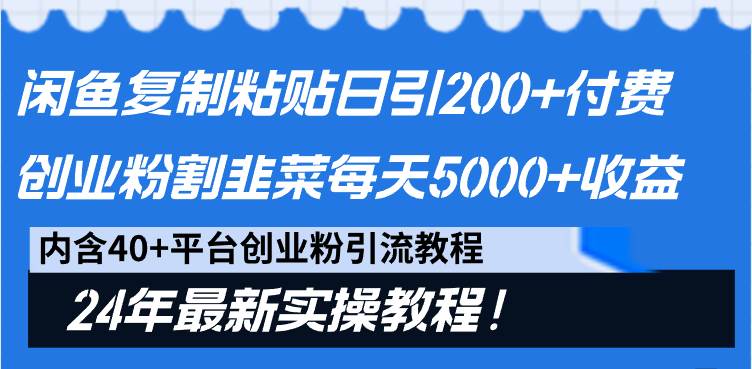 闲鱼复制粘贴日引200+付费创业粉，割韭菜日稳定5000+收益，24年最新教程！-源创智汇网