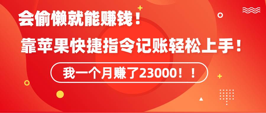 《会偷懒就能赚钱！靠苹果快捷指令自动记账轻松上手，一个月变现23000！》-源创智汇网