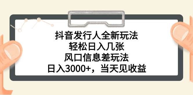 抖音发行人全新玩法，轻松日入几张，风口信息差玩法，日入3000+，当天…-源创智汇网