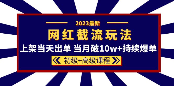 2023网红·同款截流玩法【初级+高级课程】上架当天出单 当月破10w+持续爆单-源创智汇网