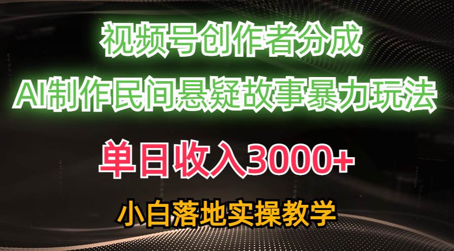单日收入3000+，视频号创作者分成，AI创作民间悬疑故事，条条爆流-源创智汇网
