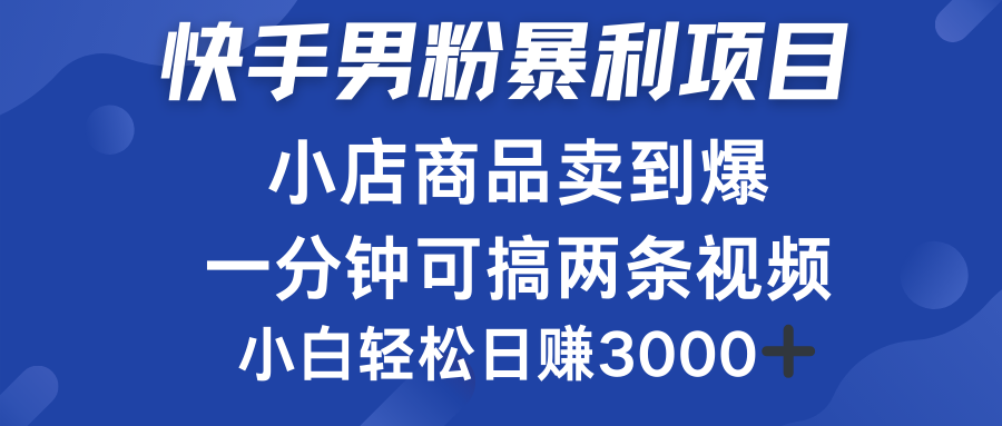 快手男粉必做项目，小店商品简直卖到爆，小白轻松也可日赚3000＋-源创智汇网
