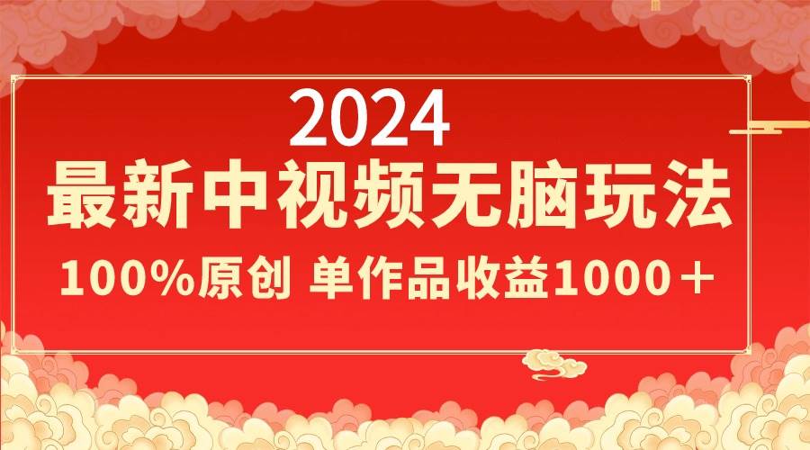 2024最新中视频无脑玩法，作品制作简单，100%原创，单作品收益1000＋-源创智汇网