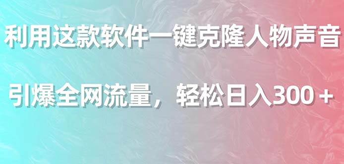 利用这款软件一键克隆人物声音，引爆全网流量，轻松日入300＋-源创智汇网