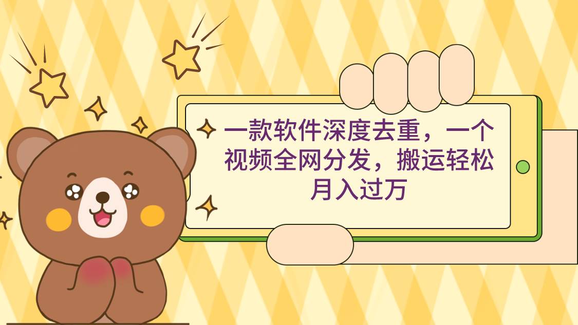 一款软件深度去重，一个视频全网分发，搬运轻松月入过万-源创智汇网
