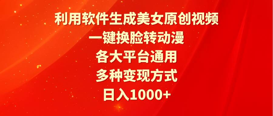利用软件生成美女原创视频，一键换脸转动漫，各大平台通用，多种变现方式-源创智汇网
