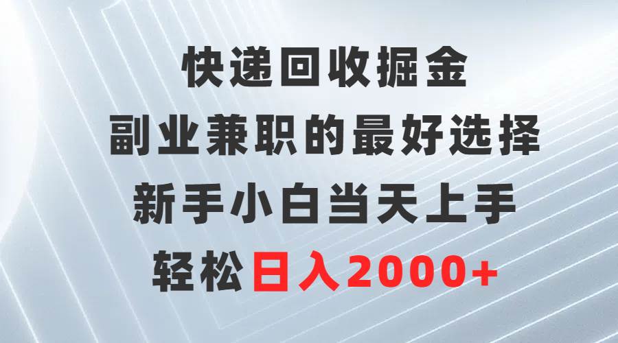 快递回收掘金，副业兼职的最好选择，新手小白当天上手，轻松日入2000+-源创智汇网
