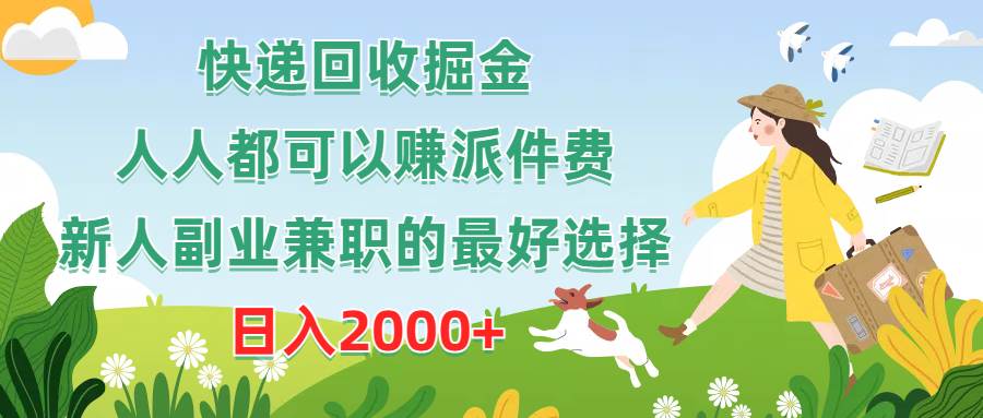 快递回收掘金，人人都可以赚派件费，新人副业兼职的最好选择，日入2000+-源创智汇网