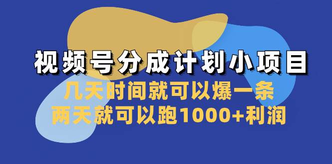 视频号分成计划小项目：几天时间就可以爆一条，两天就可以跑1000+利润-源创智汇网
