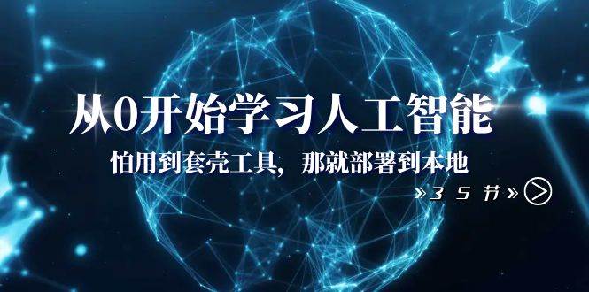 从0开始学习人工智能：怕用到套壳工具，那就部署到本地（35节课）-源创智汇网