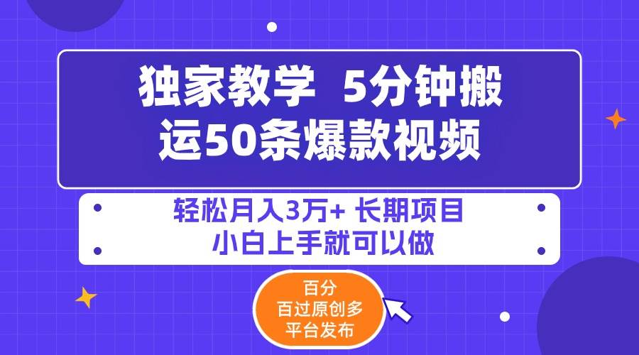 5分钟搬运50条爆款视频!百分 百过原创，多平台发布，轻松月入3万+ 长期…-源创智汇网