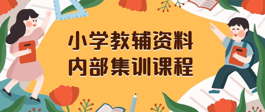 小学教辅资料，内部集训保姆级教程。私域一单收益29-129（教程+资料）-源创智汇网