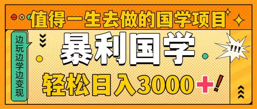 值得一生去做的国学项目，暴力国学，轻松日入3000+-源创智汇网