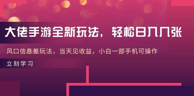 大佬手游全新玩法，轻松日入几张，风口信息差玩法，当天见收益，小白一…-源创智汇网