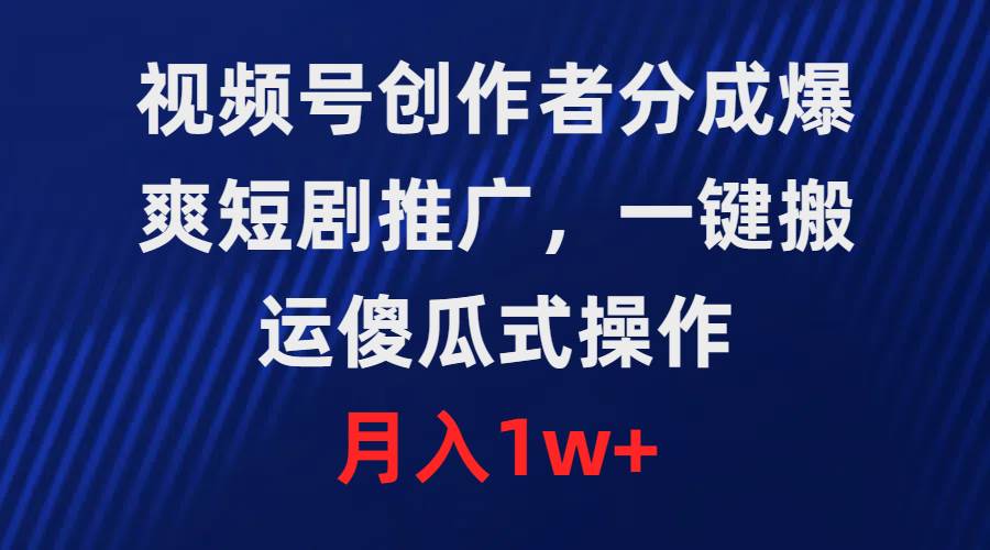 视频号创作者分成，爆爽短剧推广，一键搬运，傻瓜式操作，月入1w+-源创智汇网
