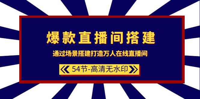 爆款直播间-搭建：通过场景搭建-打造万人在线直播间（54节-高清无水印）-源创智汇网
