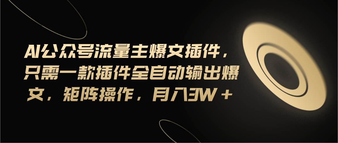 Ai公众号流量主爆文插件，只需一款插件全自动输出爆文，矩阵操作，月入3w+-源创智汇网