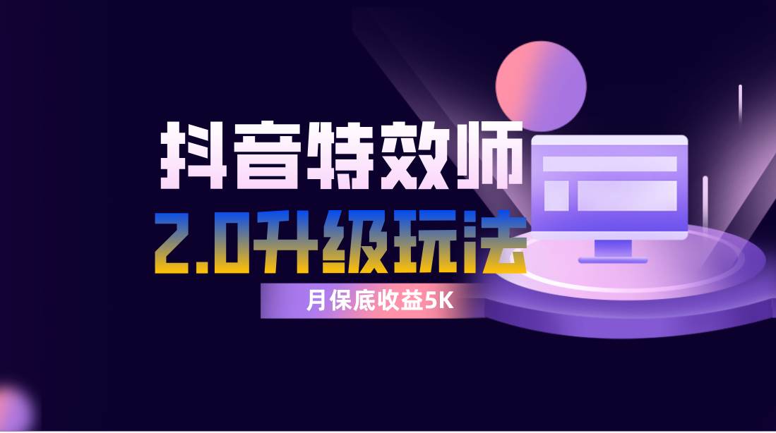 抖音特效师像塑2.0玩法，一组账号单月最低躺赚5000元，每天只需半小时-源创智汇网