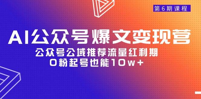 AI公众号爆文-变现营06期，公众号公域推荐流量红利期，0粉起号也能10w+-源创智汇网