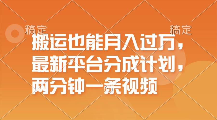搬运也能月入过万，最新平台分成计划，一万播放一百米，一分钟一个作品-源创智汇网