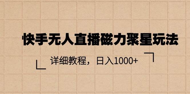 快手无人直播磁力聚星玩法，详细教程，日入1000+-源创智汇网