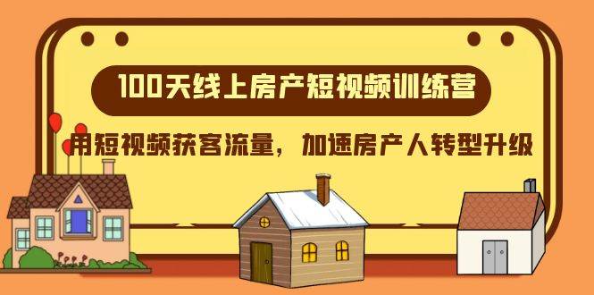 100天-线上房产短视频训练营，用短视频获客流量，加速房产人转型升级-源创智汇网