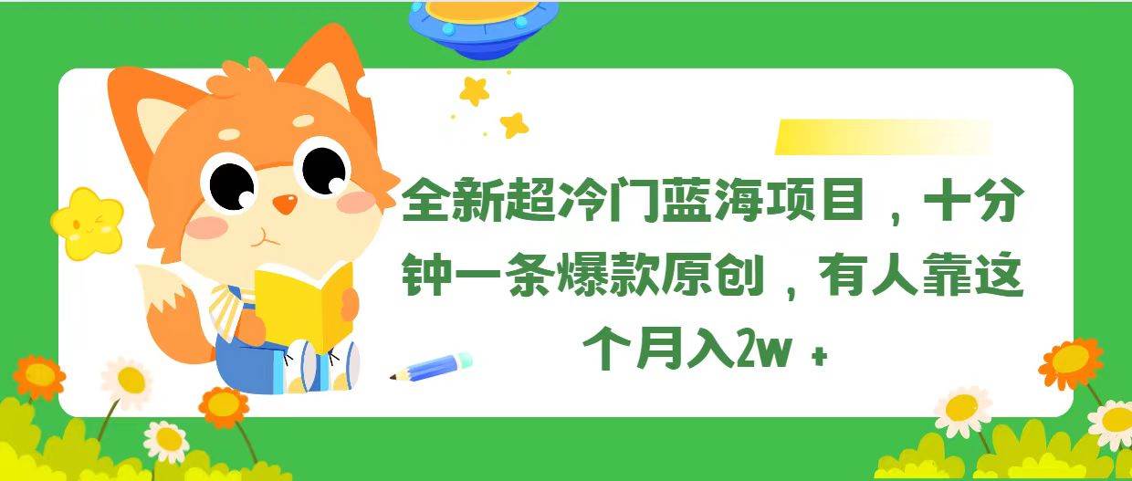 全新超冷门蓝海项目，十分钟一条爆款原创，有人靠这个月入2w＋-源创智汇网