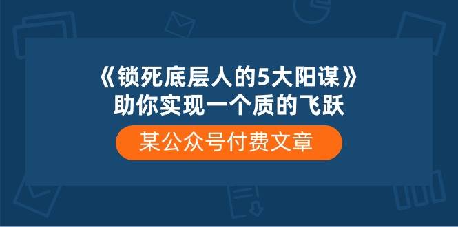 某付费文章《锁死底层人的5大阳谋》助你实现一个质的飞跃-源创智汇网