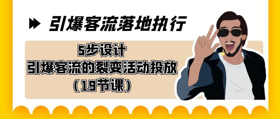 引爆-客流落地执行，5步设计引爆客流的裂变活动投放（19节课）-源创智汇网