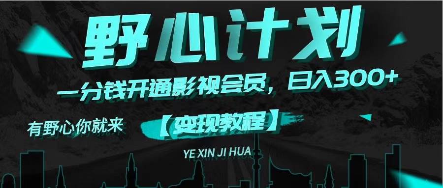 《野心计划》一分钱卖影视会员，日入300+-源创智汇网