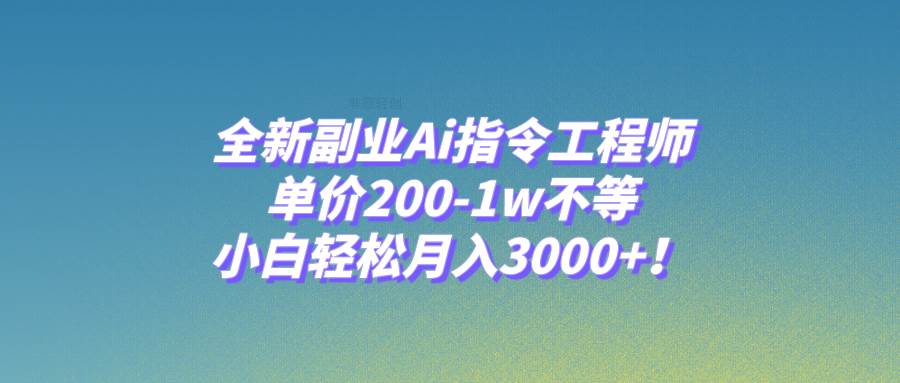 全新副业Ai指令工程师，单价200-1w不等，小白轻松月入3000+！-源创智汇网