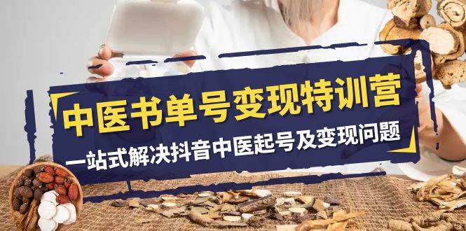 中医-书单号变现特训营，一站式解决抖音中医起号及变现问题（14节课）-源创智汇网