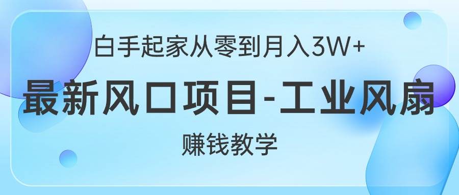 白手起家从零到月入3W+，最新风口项目-工业风扇赚钱教学-源创智汇网