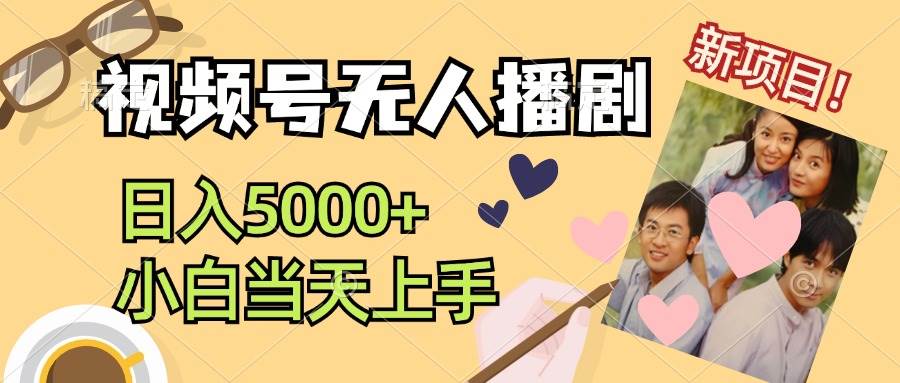 视频号无人播剧，拉爆流量不违规，日入5000+，小白当天上手-源创智汇网