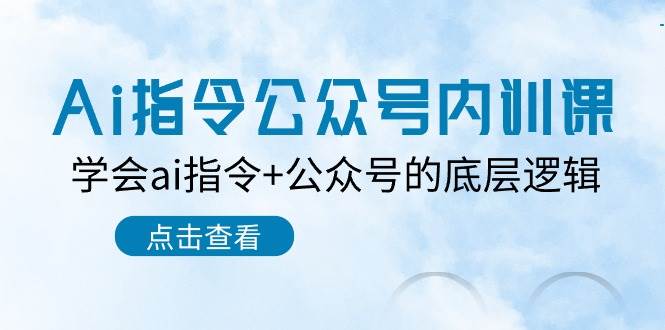 Ai指令-公众号内训课：学会ai指令+公众号的底层逻辑（7节课）-源创智汇网