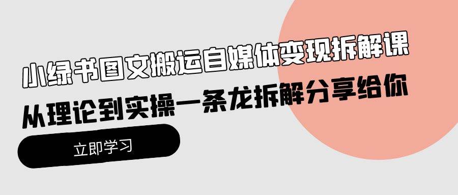 小绿书图文搬运自媒体变现拆解课，从理论到实操一条龙拆解分享给你-源创智汇网