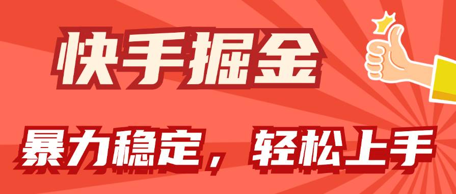 快手掘金双玩法，暴力+稳定持续收益，小白也能日入1000+-源创智汇网