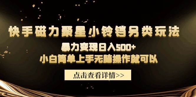 快手磁力聚星小铃铛另类玩法，暴力变现日入500+小白简单上手无脑操作就可以-源创智汇网