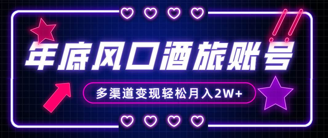 年底大风口旅游赛道酒旅账号，多渠道变现，小白也能月入2W+-源创智汇网