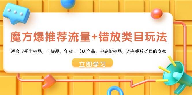 魔方·爆推荐流量+错放类目玩法：适合应季半标品，非标品，年货，节庆产品，中高价标品-源创智汇网