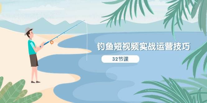 钓鱼短视频实战运营技巧，系统性讲解定位ip策划  能听懂，能落地，能实操-源创智汇网