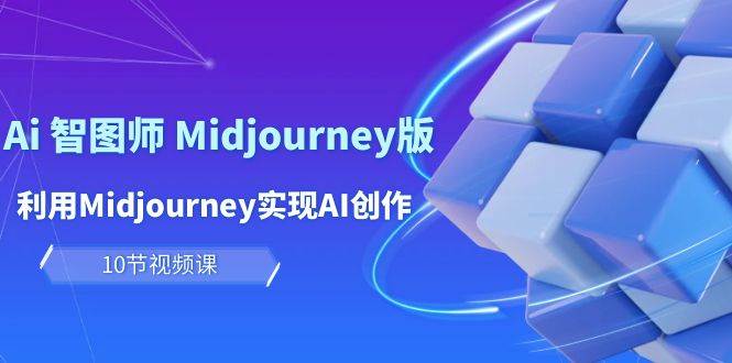 玩赚Ai 智图师 Midjourney版：利用Midjourney实现AI创作及变现（10节课）-源创智汇网