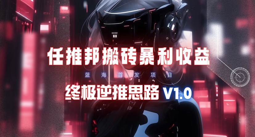 【限时蓝海】任推邦搬砖暴利吃收益_终极逆推思路V1.0-源创智汇网