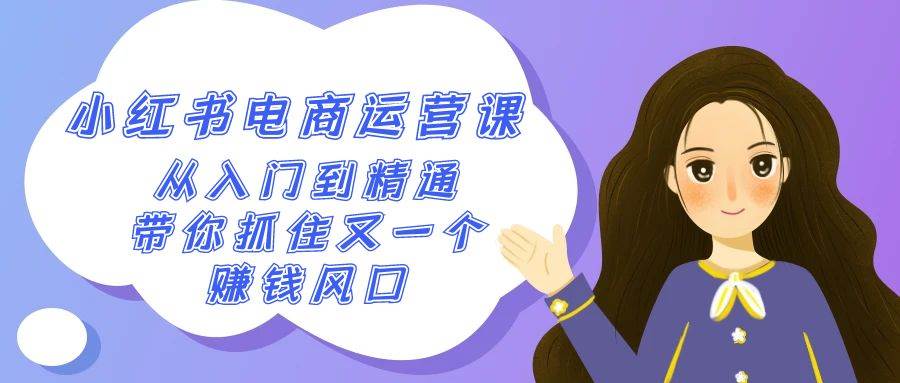 2024小红书-电商运营课，从入门到精通，带你抓住又一个赚钱风口（50节课）-源创智汇网