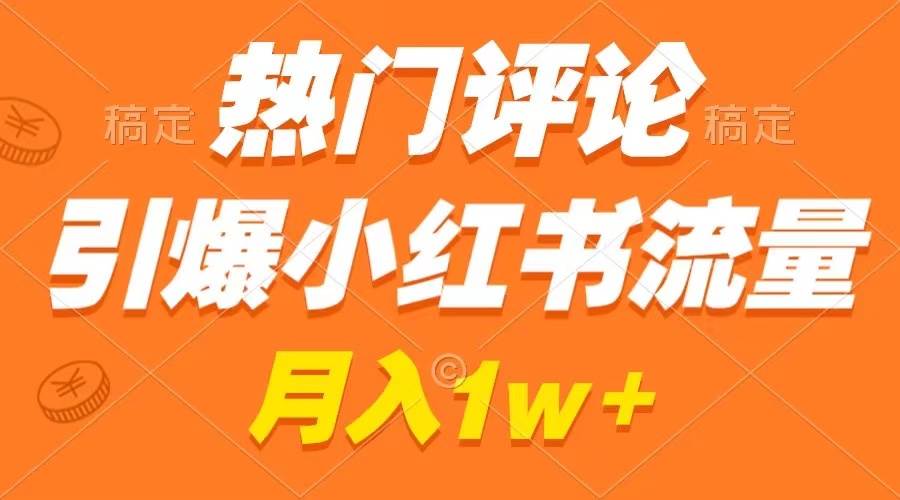 热门评论引爆小红书流量，作品制作简单，广告接到手软，月入过万不是梦-源创智汇网